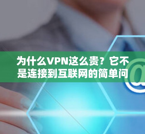 为什么VPN这么贵?它不是连接到互联网的简单问题