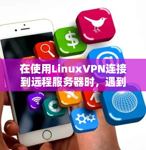 在使用LinuxVPN连接到远程服务器时，遇到连接失败的问题，通常可以通过以下步骤解决