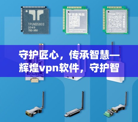 守护匠心，传承智慧—辉煌vpn软件，守护智能与优雅