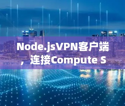 Node.jsVPN客户端，连接Compute Server的高效通信解密之道