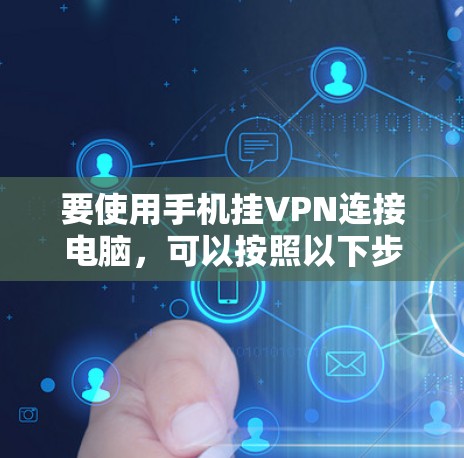 要使用手机挂VPN连接电脑，可以按照以下步骤操作