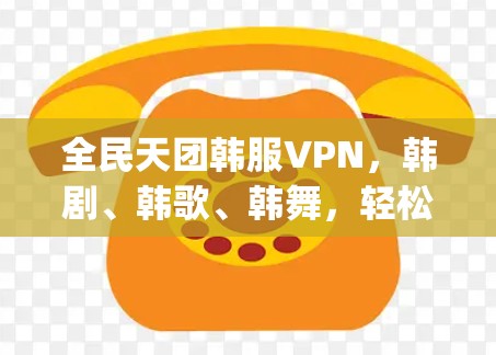 全民天团韩服VPN，韩剧、韩歌、韩舞，轻松畅游K-pop世界