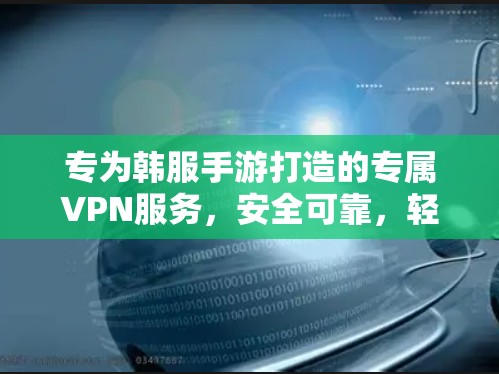 专为韩服手游打造的专属VPN服务，安全可靠，轻松玩转游戏世界