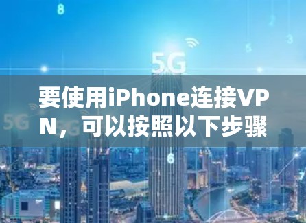 要使用iPhone连接VPN，可以按照以下步骤操作