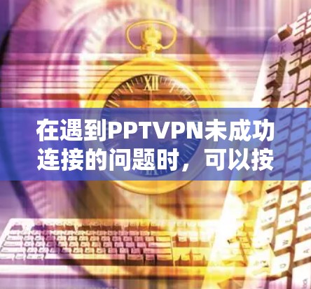 在遇到PPTVPN未成功连接的问题时，可以按照以下步骤进行处理