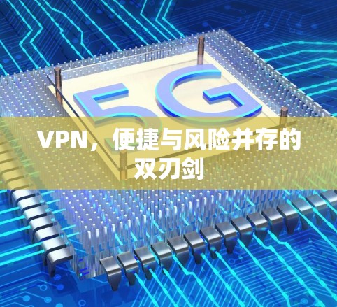 VPN,便捷与风险并存的双刃剑