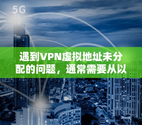 遇到VPN虚拟地址未分配的问题，通常需要从以下几个方面进行检查和处理