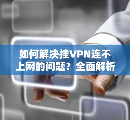 如何解决挂VPN连不上网的问题？全面解析原因及解决方案
