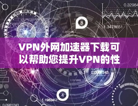 VPN外网加速器下载可以帮助您提升VPN的性能，减少延迟，同时确保安全。以下是几种推荐的VPN加速器，您可以根据自己的需求选择