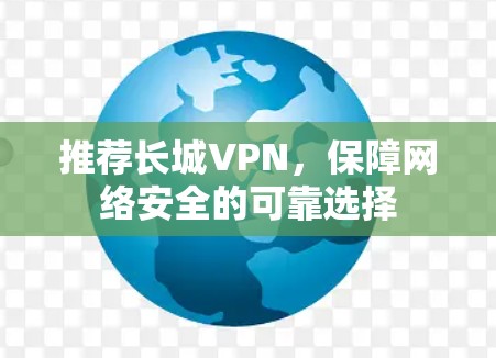 推荐长城VPN，保障网络安全的可靠选择