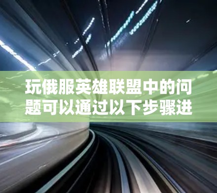 玩俄服英雄联盟中的问题可以通过以下步骤进行解决