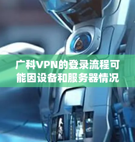 广科VPN的登录流程可能因设备和服务器情况而异，以下是详细的步骤 guide: