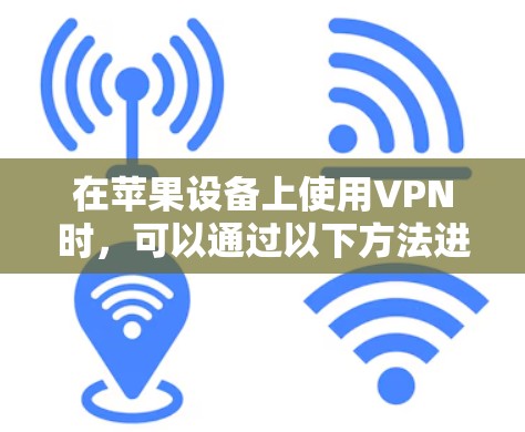 在苹果设备上使用VPN时，可以通过以下方法进行挂VPN（即访问VPN服务）