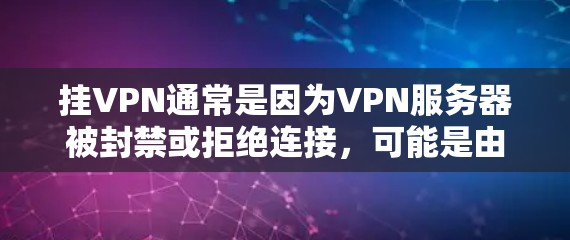 挂VPN通常是因为VPN服务器被封禁或拒绝连接,可能是由于多种原因导致。以下是一些可能的原因和解决方法