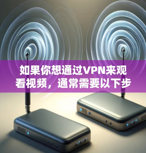 如果你想通过VPN来观看视频,通常需要以下步骤 如果你想通过VPN来观看视频,通常需要以下步骤