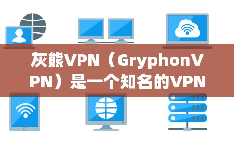 灰熊VPN（GryphonVPN）是一个知名的VPN服务，提供多种协议，包括VPN、VPN代理和VPN分享。如果你需要下载灰熊VPN相关的资源，可以考虑在以下网站下载