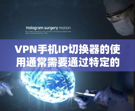 VPN手机IP切换器的使用通常需要通过特定的软件或应用程序来实现。以下是一些常用VPN手机IP切换器的推荐,这些工具通常支持快速切换IP地址并设置密码