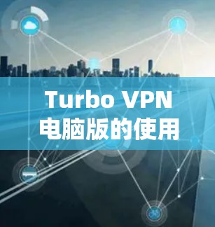 Turbo VPN电脑版的使用步骤如下
