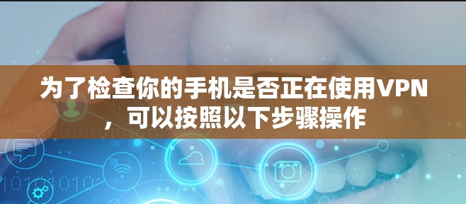 为了检查你的手机是否正在使用VPN，可以按照以下步骤操作