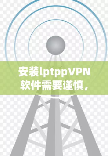 安装lptppVPN软件需要谨慎，以下是一步步的指导