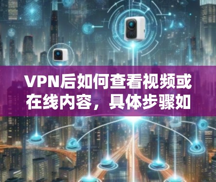 VPN后如何查看视频或在线内容,具体步骤如下