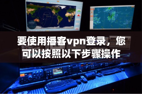 要使用播客vpn登录,您可以按照以下步骤操作