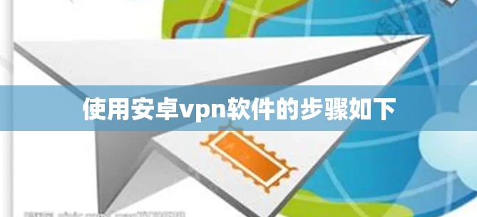 使用安卓vpn软件的步骤如下