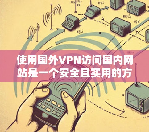 使用国外VPN访问国内网站是一个安全且实用的方式,但需要谨慎处理,以避免潜在的威胁。以下是一些步骤和注意事项