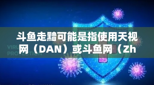 斗鱼走黯可能是指使用天视网(DAN)或斗鱼网(Zhihu)这样的VPN服务。这两种平台通常用于游戏、视频会议等场景,提供安全的连接方式