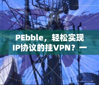 PEbble，轻松实现IP协议的挂VPN？一文搞定！