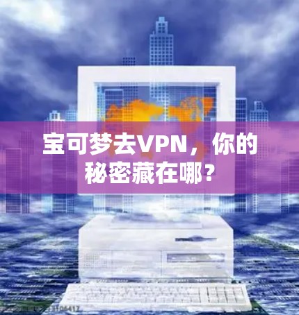 宝可梦去VPN,你的秘密藏在哪?