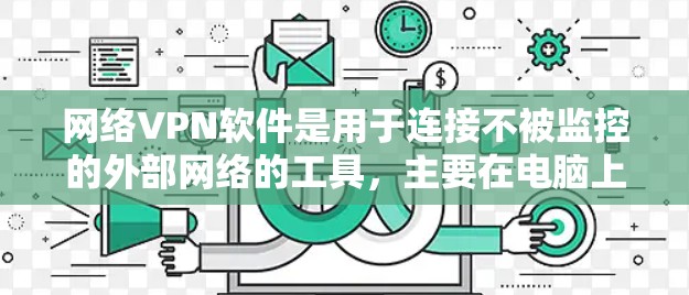 网络VPN软件是用于连接不被监控的外部网络的工具,主要在电脑上使用。以下是对这些软件的详细总结