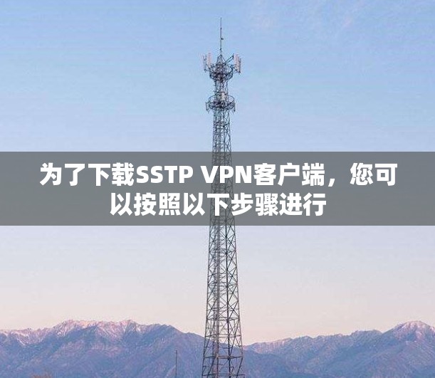 为了下载SSTP VPN客户端，您可以按照以下步骤进行