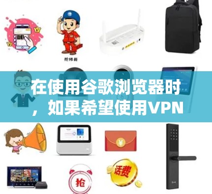 在使用谷歌浏览器时,如果希望使用VPN来保护隐私或防止恶意软件感染,可以按照以下步骤进行