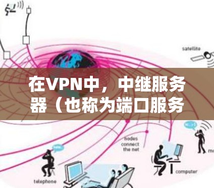 在VPN中，中继服务器（也称为端口服务器）是将用户从本地服务器转移到VPN服务器的关键设备。以下是一些常见的VPN服务中提供中继服务器的列表