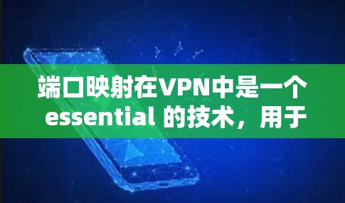 端口映射在VPN中是一个 essential 的技术,用于确保每个端口连接到不同的服务器,避免端口冲突,同时优化VPN的性能和可靠性。以下是对端口映射的详细总结