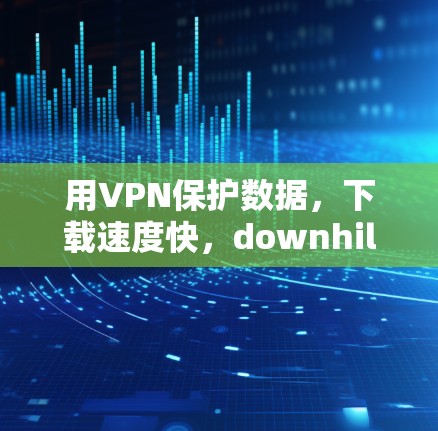 用VPN保护数据,下载速度快,downhill速度让你的网络之旅更轻松! 用VPN保护数据,下载速度快,downhill速度让你的网络之旅更轻松!