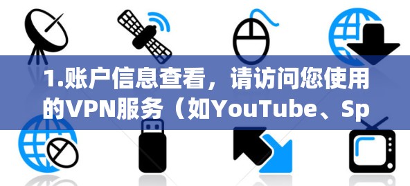 1.账户信息查看，请访问您使用的VPN服务（如YouTube、Spotify、Dropbox等）的账户信息页面，查看是否存在任何与您被禁用的记录或服务条款