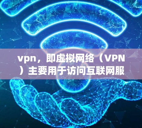 vpn，即虚拟网络（VPN）主要用于访问互联网服务，提供多种功能以保护用户数据和隐私。以下是其主要功能