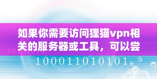 如果你需要访问狸猫vpn相关的服务器或工具，可以尝试以下方法