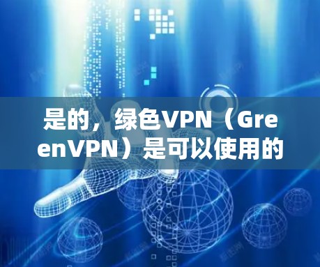 是的，绿色VPN（GreenVPN）是可以使用的。绿色VPN是指不依赖任何第三方软件或认证的VPN服务，用户直接访问目标网站，无需经由任何第三方平台或操作。以下是使用绿色VPN的步骤和注意事项