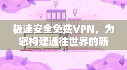 极速安全免费VPN，为您构建通往世界的新途径