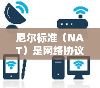 尼尔标准（NAT）是网络协议中的一个关键术语，主要用于管理网络中的路由表。它允许不同的网络设备通过路由表将数据发送到目标设备，从而实现路由和地址分配