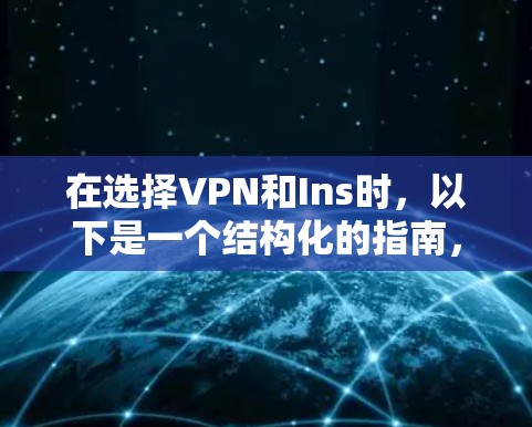 在选择VPN和Ins时，以下是一个结构化的指南，帮助您做出明智的决定