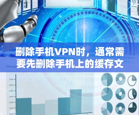 删除手机VPN时，通常需要先删除手机上的缓存文件，以确保VPN功能不受影响。以下是一些常见的方法