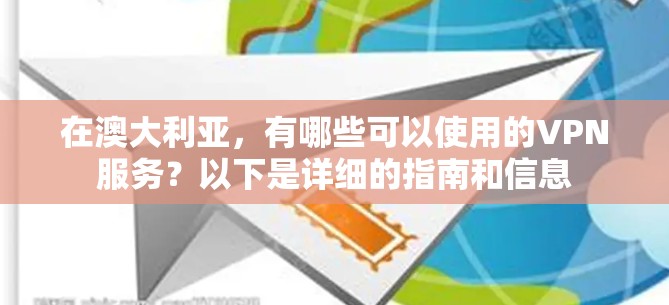 在澳大利亚，有哪些可以使用的VPN服务？以下是详细的指南和信息
