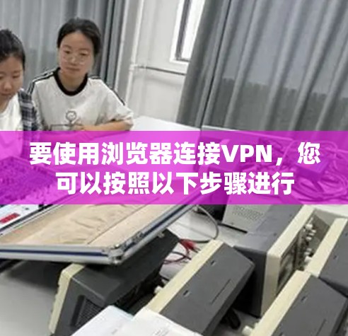 要使用浏览器连接VPN，您可以按照以下步骤进行