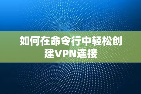 如何在命令行中轻松创建VPN连接