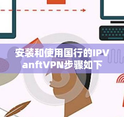 安装和使用国行的IPVanftVPN步骤如下