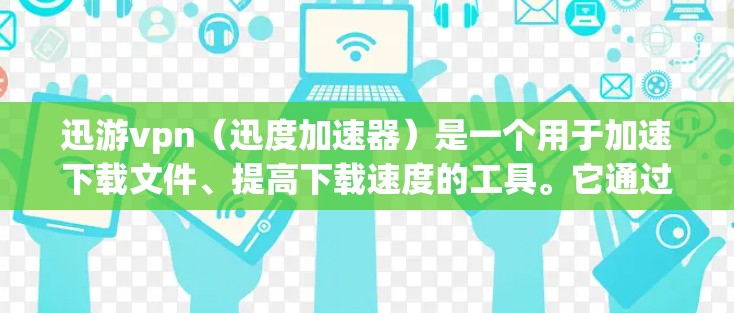 迅游vpn（迅度加速器）是一个用于加速下载文件、提高下载速度的工具。它通过提供各种加速技巧和优化方法，帮助用户更快地完成下载任务。迅游vpn可以帮助用户减少等待时间，提高工作效率
